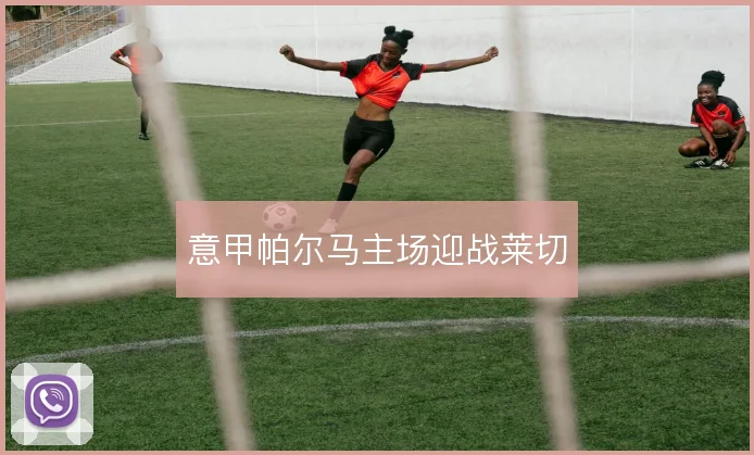意甲帕尔马主场迎战莱切