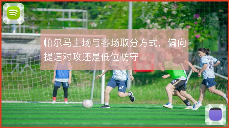 帕尔马主场与客场取分方式，偏向提速对攻还是低位防守
