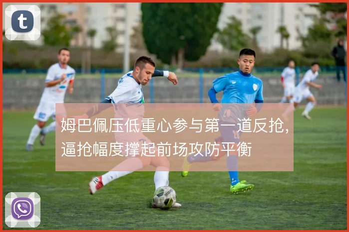 姆巴佩压低重心参与第一道反抢，逼抢幅度撑起前场攻防平衡