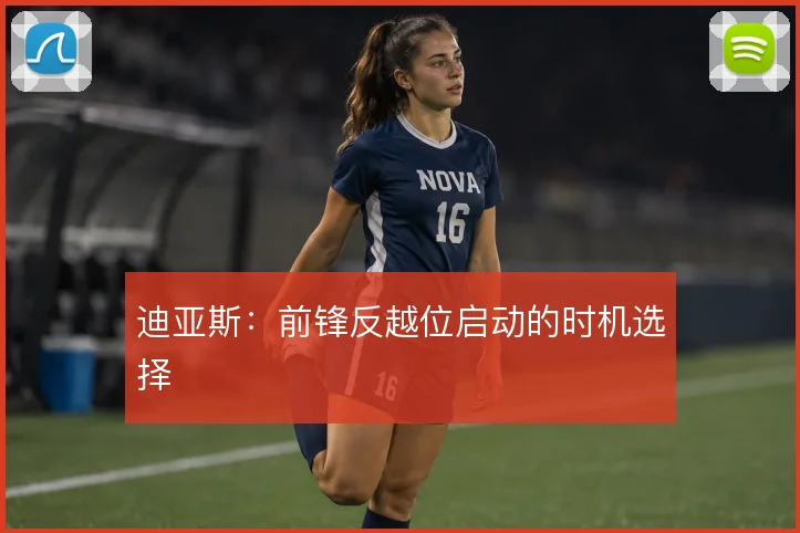 迪亚斯：前锋反越位启动的时机选择