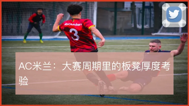 AC米兰：大赛周期里的板凳厚度考验