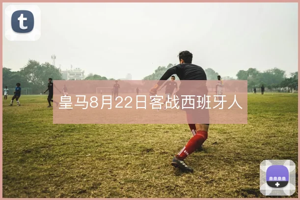 皇马8月22日客战西班牙人
