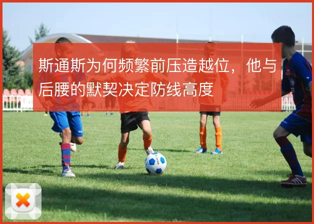 斯通斯为何频繁前压造越位，他与后腰的默契决定防线高度