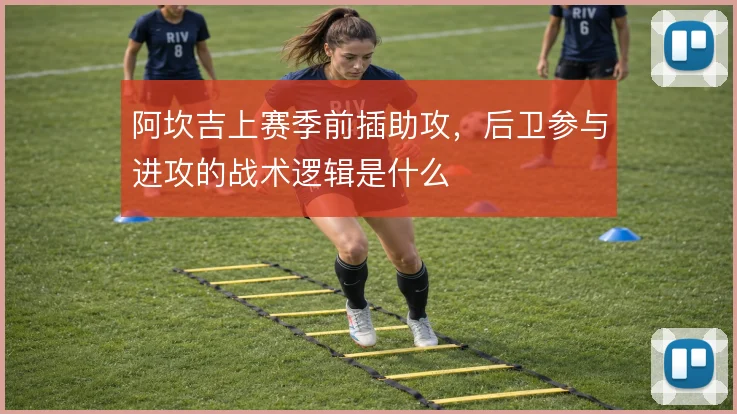 阿坎吉上赛季前插助攻，后卫参与进攻的战术逻辑是什么