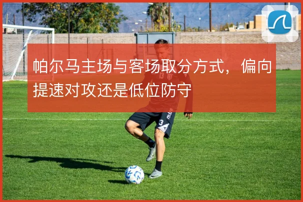 帕尔马主场与客场取分方式，偏向提速对攻还是低位防守