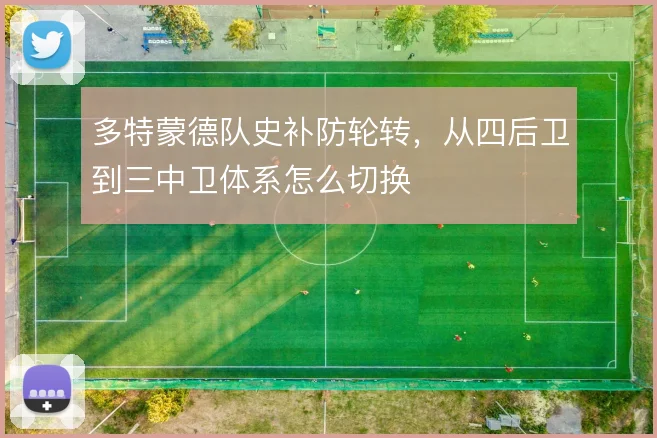 多特蒙德队史补防轮转,从四后卫到三中卫体系怎么切换