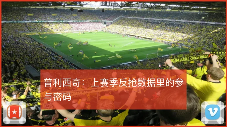 普利西奇：上赛季反抢数据里的参与密码