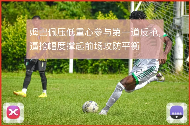 姆巴佩压低重心参与第一道反抢，逼抢幅度撑起前场攻防平衡