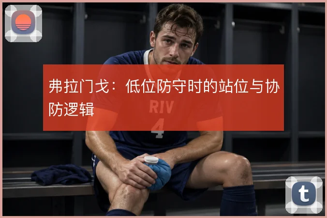 弗拉门戈：低位防守时的站位与协防逻辑