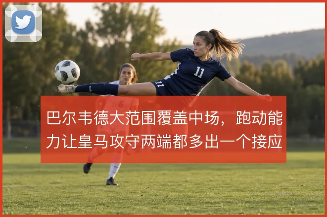 巴尔韦德大范围覆盖中场，跑动能力让皇马攻守两端都多出一个接应点