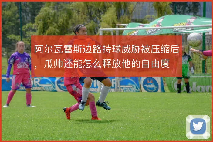 阿尔瓦雷斯边路持球威胁被压缩后，瓜帅还能怎么释放他的自由度