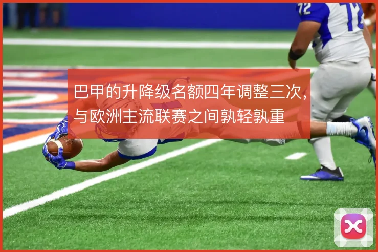 巴甲的升降级名额四年调整三次，与欧洲主流联赛之间孰轻孰重