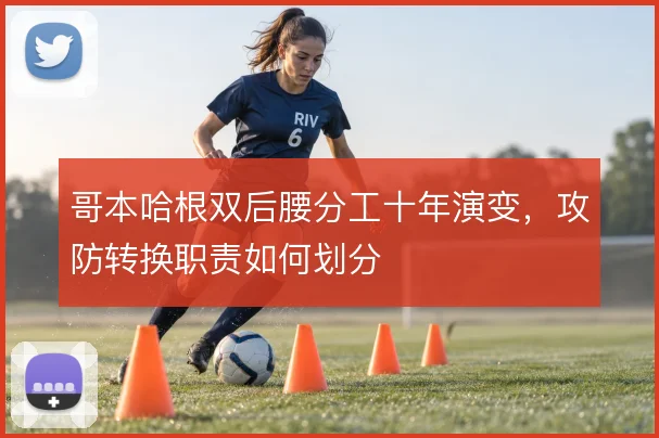 哥本哈根双后腰分工十年演变，攻防转换职责如何划分