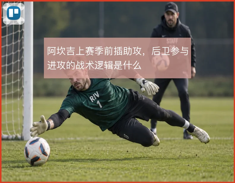 阿坎吉上赛季前插助攻，后卫参与进攻的战术逻辑是什么