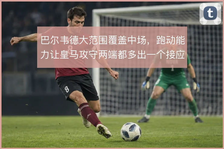 巴尔韦德大范围覆盖中场，跑动能力让皇马攻守两端都多出一个接应点