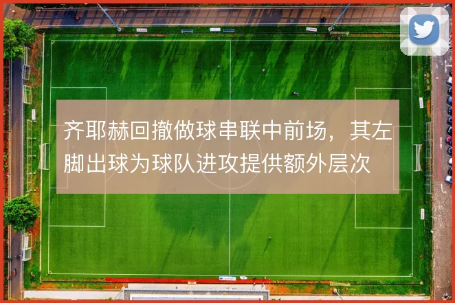 齐耶赫回撤做球串联中前场，其左脚出球为球队进攻提供额外层次