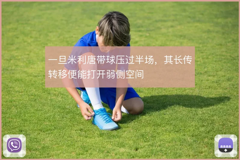 一旦米利唐带球压过半场，其长传转移便能打开弱侧空间