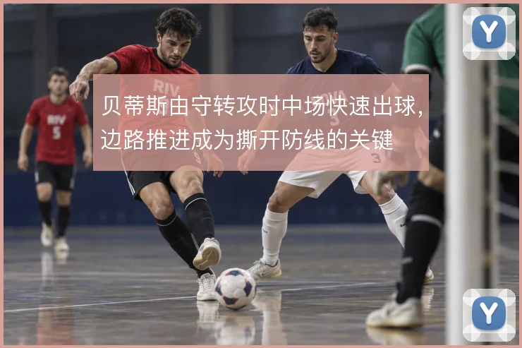 贝蒂斯由守转攻时中场快速出球，边路推进成为撕开防线的关键