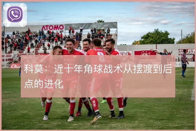 科莫：近十年角球战术从摆渡到后点的进化