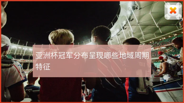 亚洲杯冠军分布呈现哪些地域周期特征