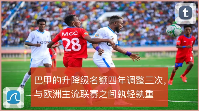 巴甲的升降级名额四年调整三次，与欧洲主流联赛之间孰轻孰重