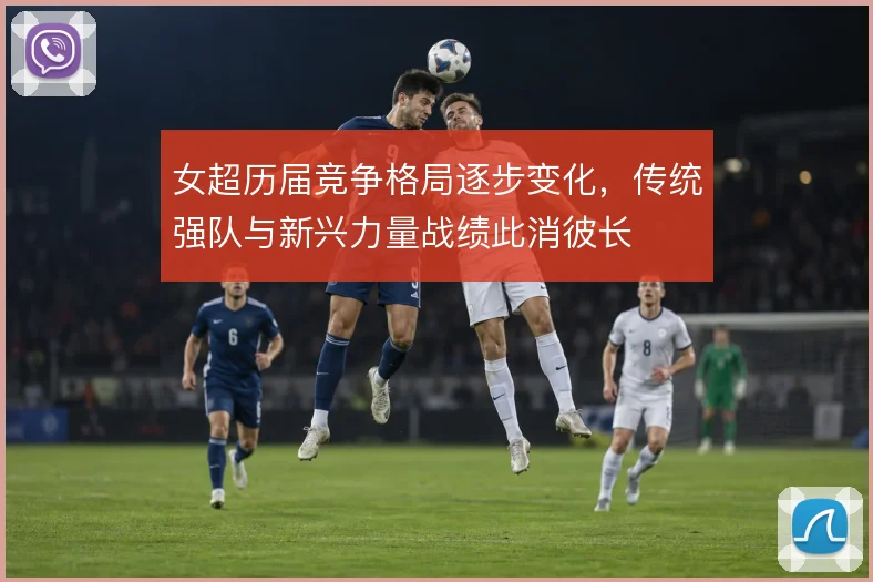 女超历届竞争格局逐步变化，传统强队与新兴力量战绩此消彼长