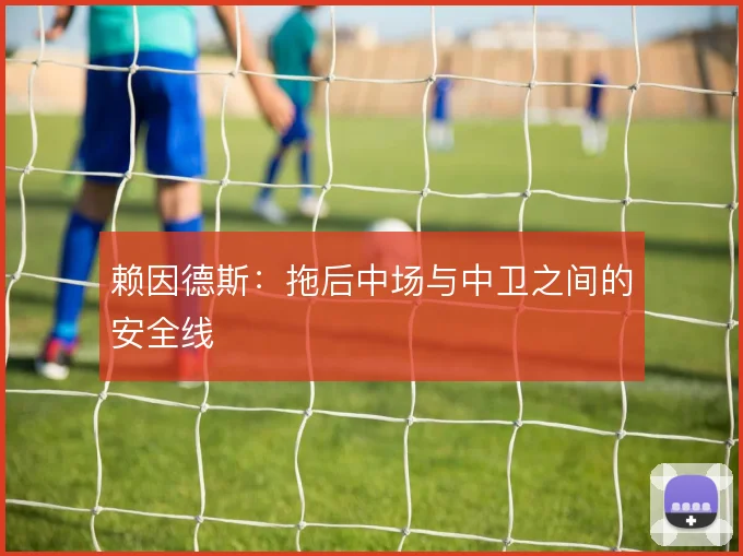 赖因德斯：拖后中场与中卫之间的安全线
