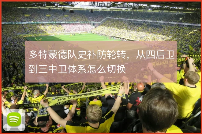 多特蒙德队史补防轮转,从四后卫到三中卫体系怎么切换