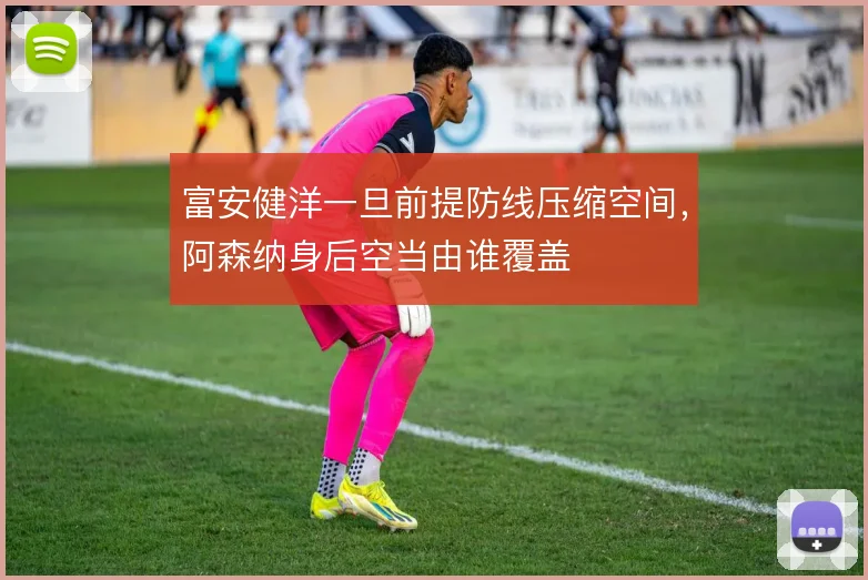 富安健洋一旦前提防线压缩空间，阿森纳身后空当由谁覆盖