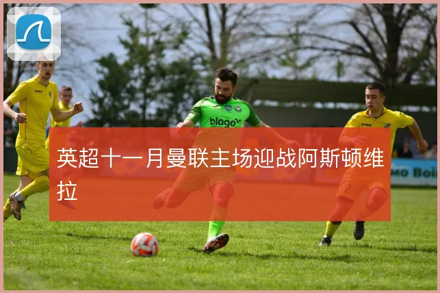 英超十一月曼联主场迎战阿斯顿维拉