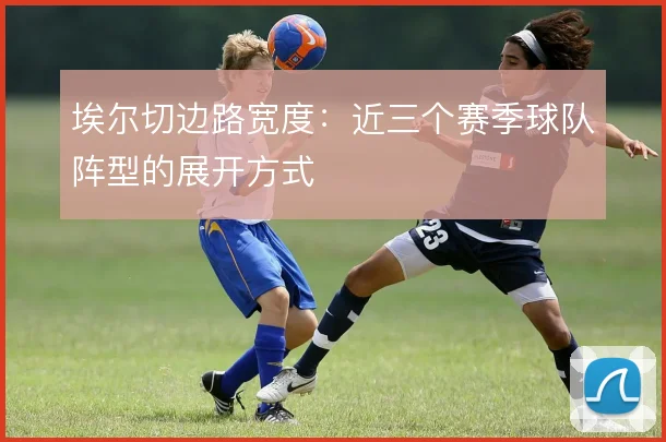 埃尔切边路宽度：近三个赛季球队阵型的展开方式