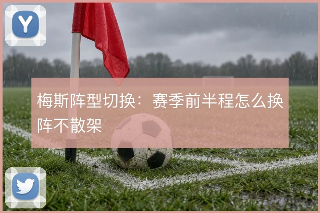梅斯阵型切换:赛季前半程怎么换阵不散架
