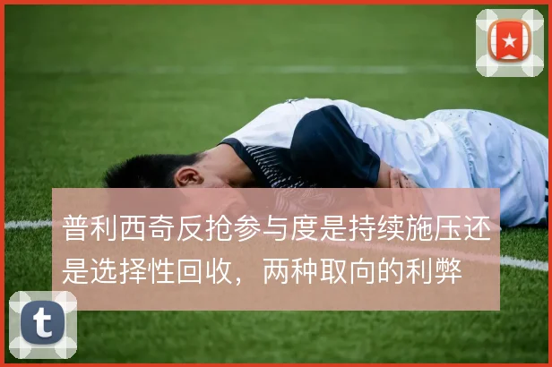 普利西奇反抢参与度是持续施压还是选择性回收，两种取向的利弊