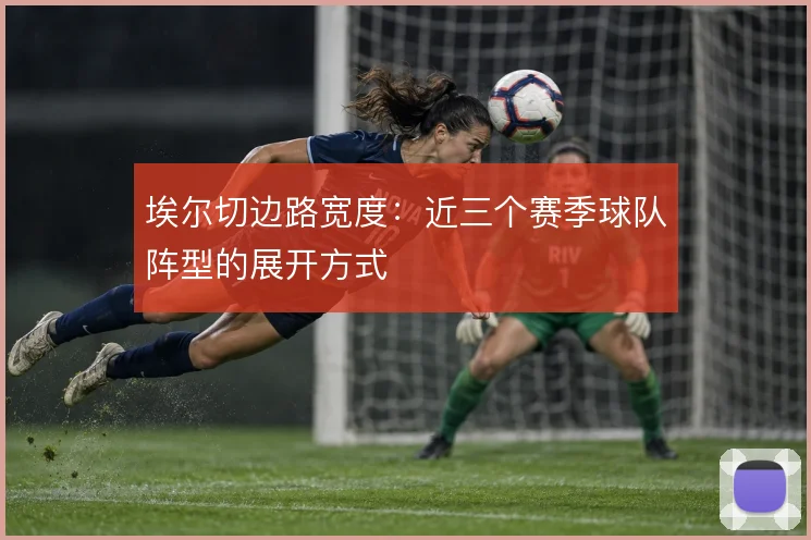 埃尔切边路宽度：近三个赛季球队阵型的展开方式