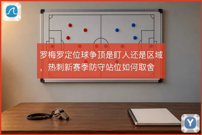 罗梅罗定位球争顶是盯人还是区域，热刺新赛季防守站位如何取舍