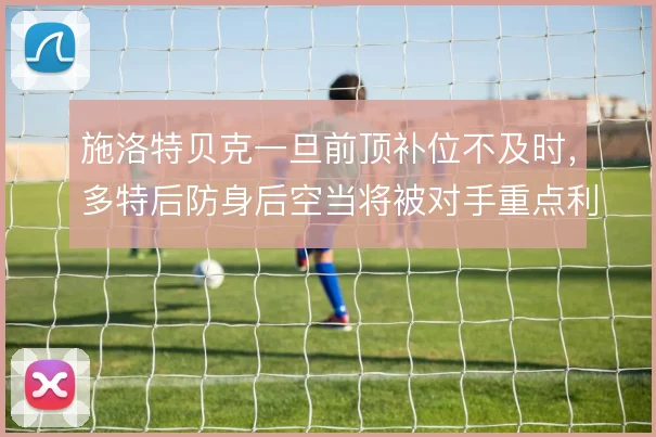 施洛特贝克一旦前顶补位不及时，多特后防身后空当将被对手重点利用