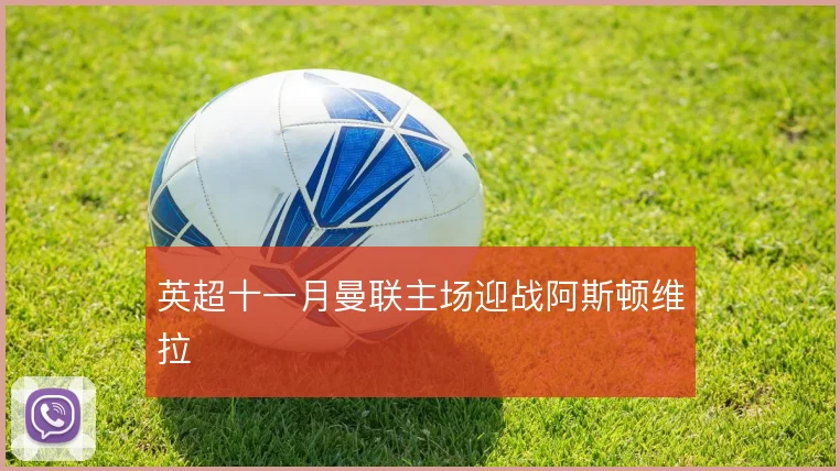 英超十一月曼联主场迎战阿斯顿维拉