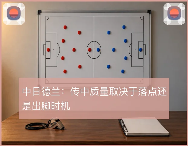 中日德兰:传中质量取决于落点还是出脚时机