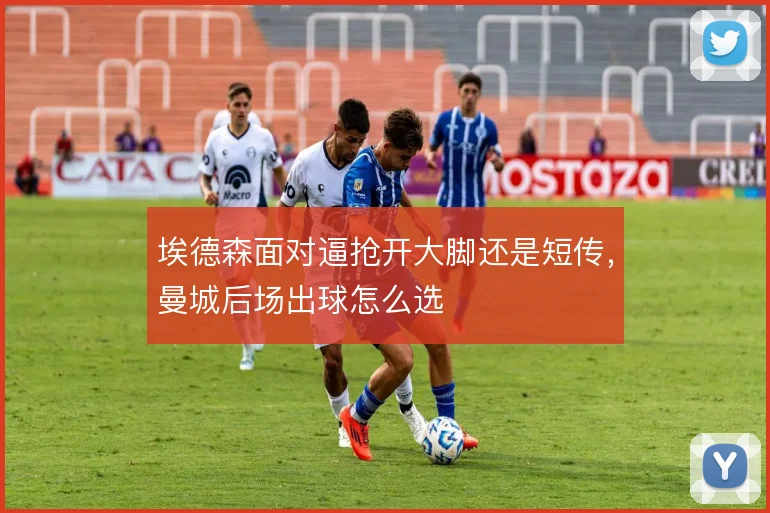 埃德森面对逼抢开大脚还是短传，曼城后场出球怎么选