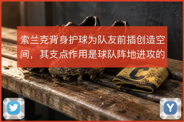 索兰克背身护球为队友前插创造空间,其支点作用是球队阵地进攻的衔接轴