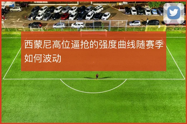 西蒙尼高位逼抢的强度曲线随赛季如何波动