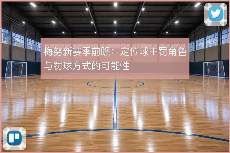 梅努新赛季前瞻：定位球主罚角色与罚球方式的可能性