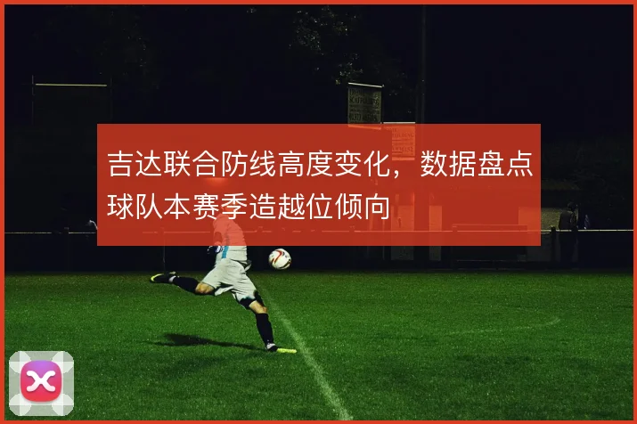 吉达联合防线高度变化，数据盘点球队本赛季造越位倾向