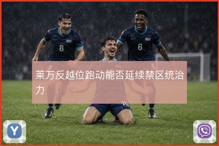 莱万反越位跑动能否延续禁区统治力