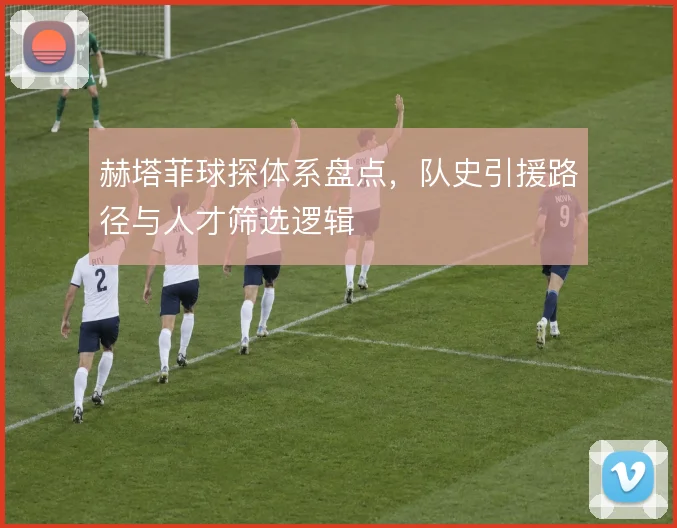 赫塔菲球探体系盘点，队史引援路径与人才筛选逻辑