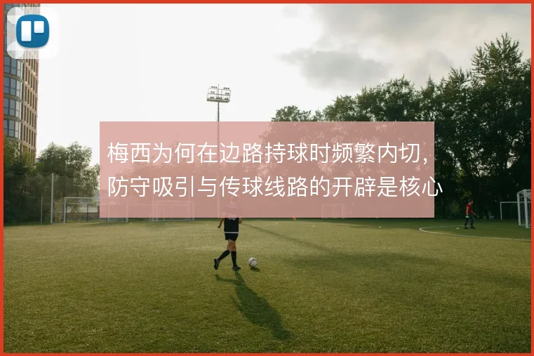 梅西为何在边路持球时频繁内切，防守吸引与传球线路的开辟是核心考量