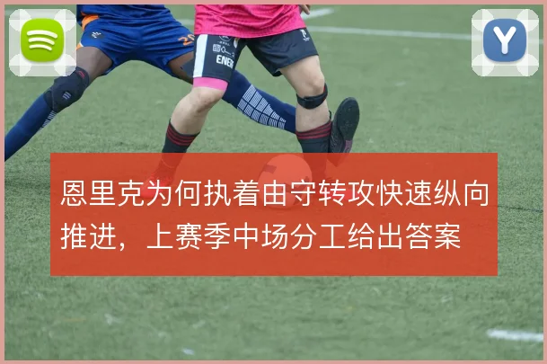 恩里克为何执着由守转攻快速纵向推进,上赛季中场分工给出答案