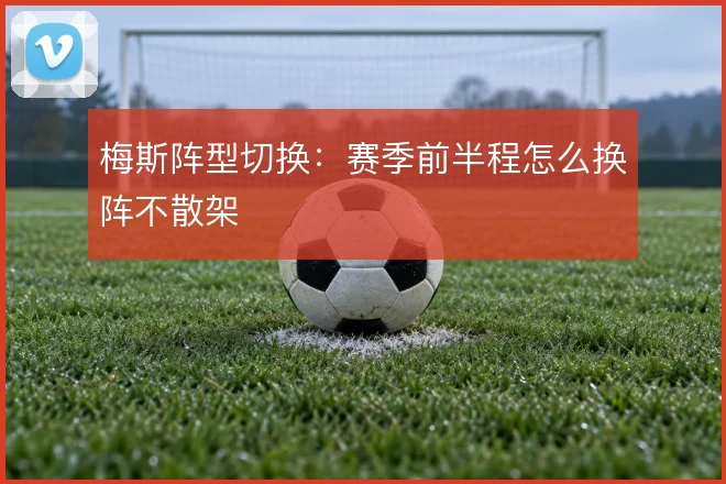 梅斯阵型切换:赛季前半程怎么换阵不散架