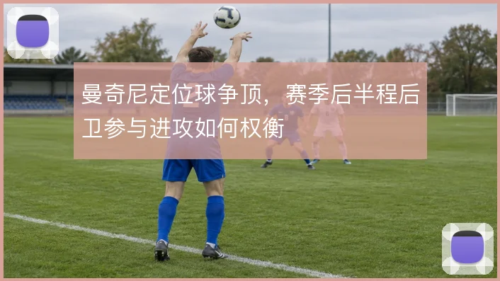 曼奇尼定位球争顶，赛季后半程后卫参与进攻如何权衡