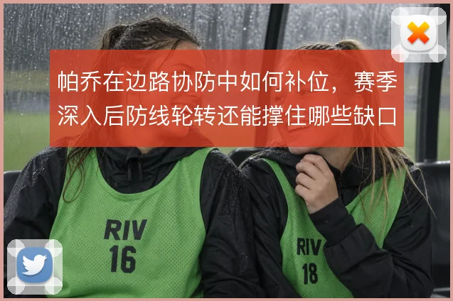 帕乔在边路协防中如何补位，赛季深入后防线轮转还能撑住哪些缺口